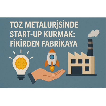 Toz Metalurjisinde Start-up Kurmak: Fikirden Fabrikaya