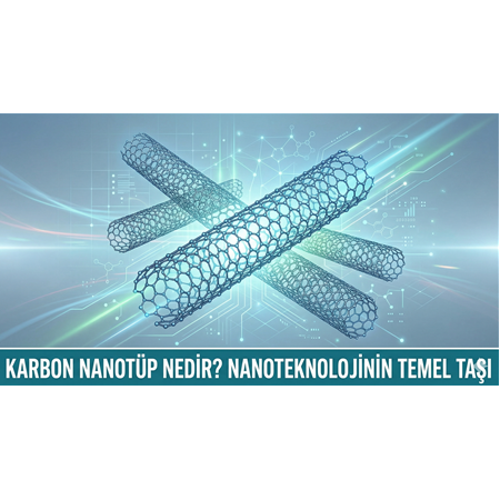 Karbon Nanotüp Nedir? Nanoteknolojinin Temel Taşı