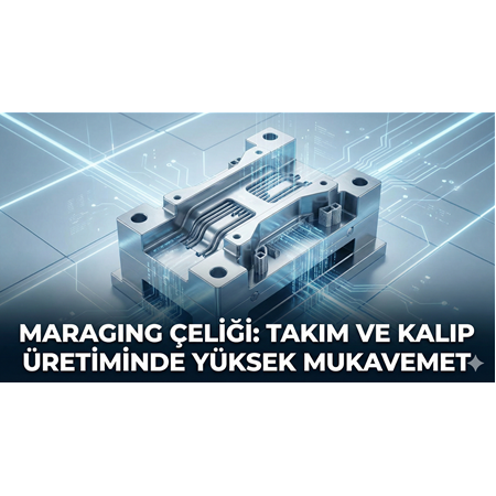 Maraging Çeliği: Takım ve Kalıp Üretiminde Yüksek Mukavemet