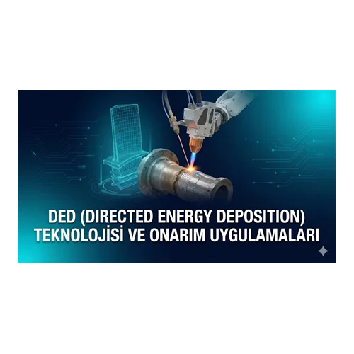 DED (Directed Energy Deposition) Teknolojisi ve Onarım Uygulamaları