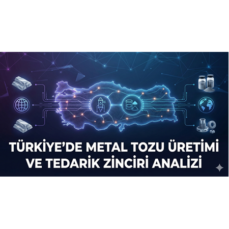 Türkiye'de Metal Tozu Üretimi ve Tedarik Zinciri Analizi
