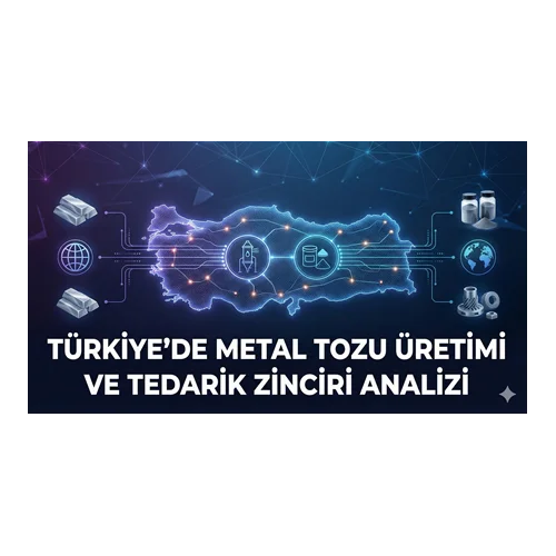 Türkiye'de Metal Tozu Üretimi ve Tedarik Zinciri Analizi