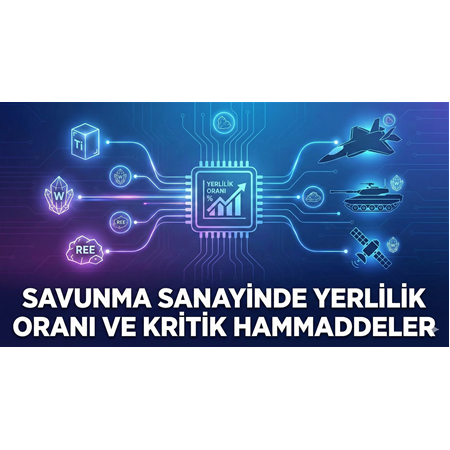 Savunma Sanayinde Yerlilik Oranı ve Kritik Hammaddeler