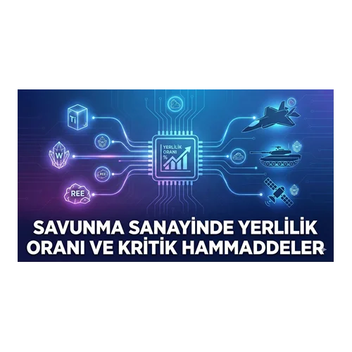 Savunma Sanayinde Yerlilik Oranı ve Kritik Hammaddeler