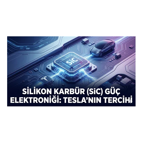 Silikon Karbür (SiC) Güç Elektroniği: Tesla'nın Tercihi