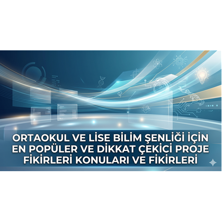 Ortaokul ve Lise Bilim Şenliği İçin En Popüler ve Dikkat Çekici Proje Fikirleri