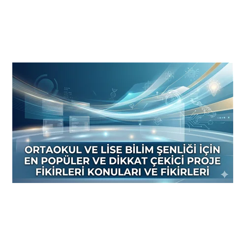 Ortaokul ve Lise Bilim Şenliği İçin En Popüler ve Dikkat Çekici Proje Fikirleri