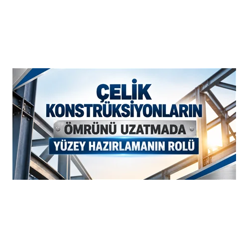 Çelik Konstrüksiyonların Ömrünü Uzatmada Yüzey Hazırlamanın Rolü
