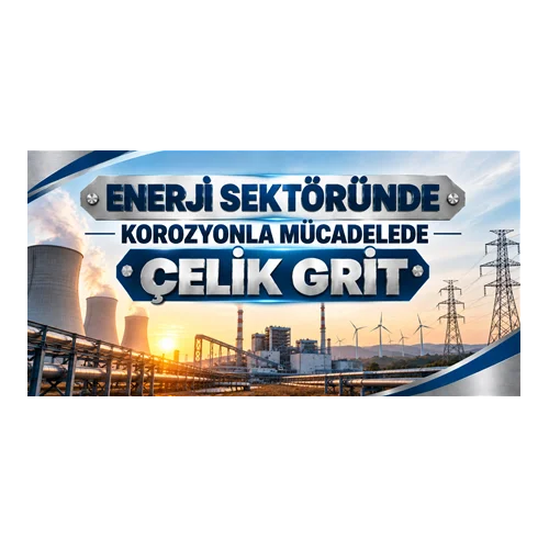 Enerji Sektöründe Korozyonla Mücadelede Çelik Grit