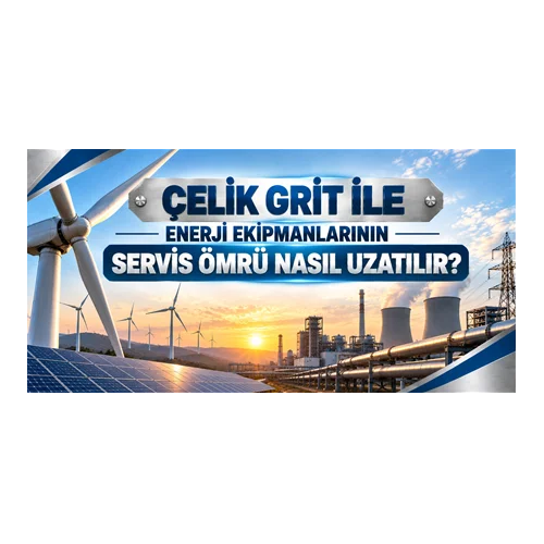 Çelik Grit ile Enerji Ekipmanlarının Servis Ömrü Nasıl Uzatılır?