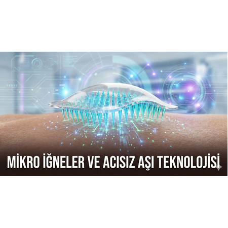 Mikro iğneler (Microneedles) ve Acısız Aşı Teknolojisi
