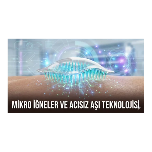 Mikro iğneler (Microneedles) ve Acısız Aşı Teknolojisi