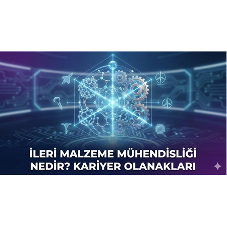 İleri Malzeme Mühendisliği Nedir? Kariyer Olanakları