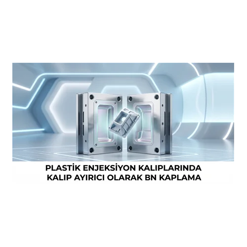 Plastik Enjeksiyon Kalıplarında Kalıp Ayırıcı Olarak BN Kaplama