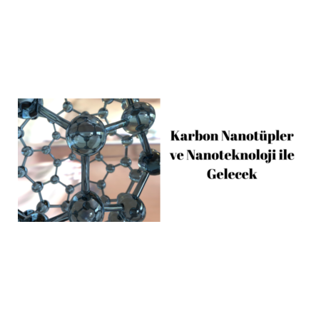 KARBON NANOTÜPLER VE NANOTEKNOLOJİ İLE GELECEK