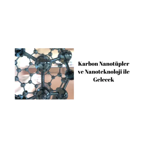 KARBON NANOTÜPLER VE NANOTEKNOLOJİ İLE GELECEK