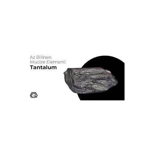 AZ BİLİNEN MUCİZE ELEMENT: TANTAL